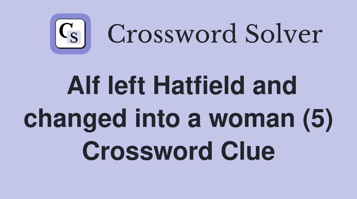 Alf left Hatfield and changed into a woman (5) Crossword Clue