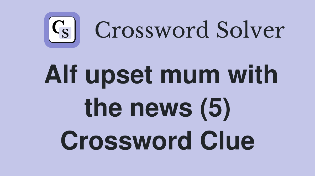 Alf upset mum with the news (5) Crossword Clue