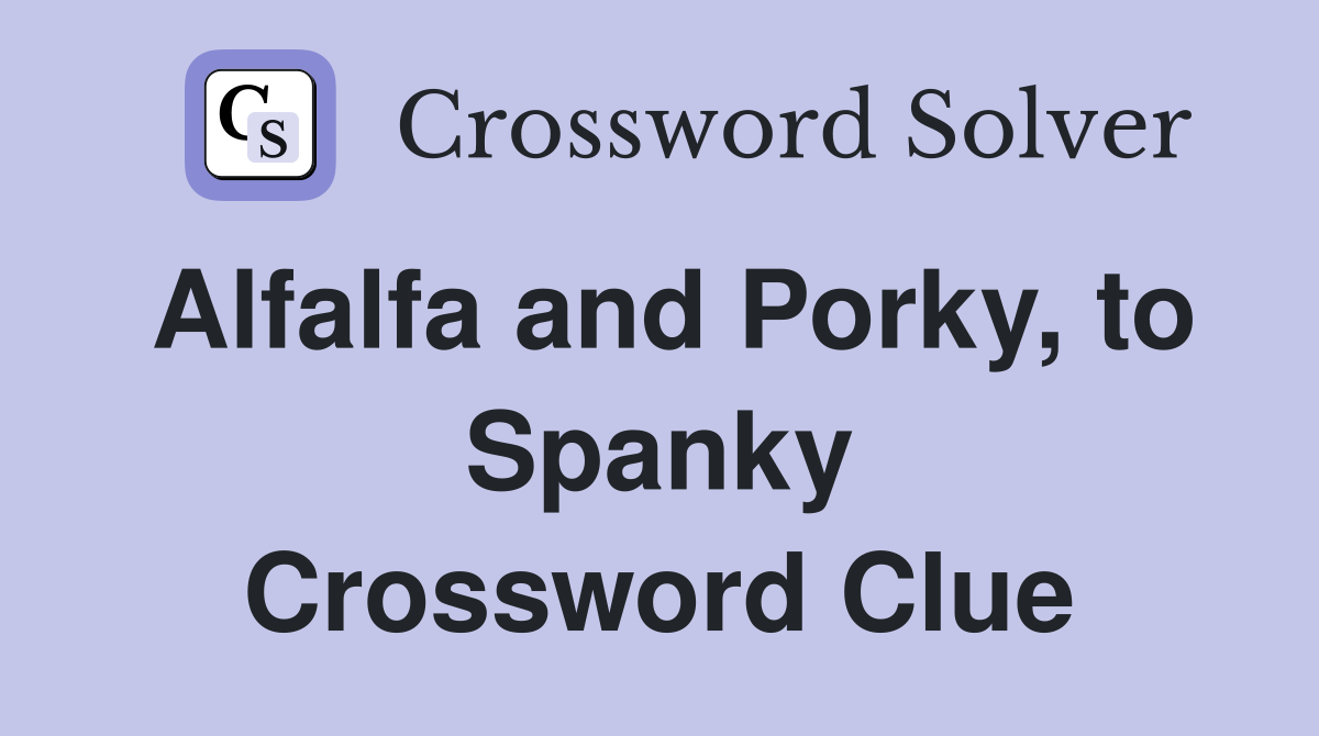Alfalfa and Porky, to Spanky Crossword Clue