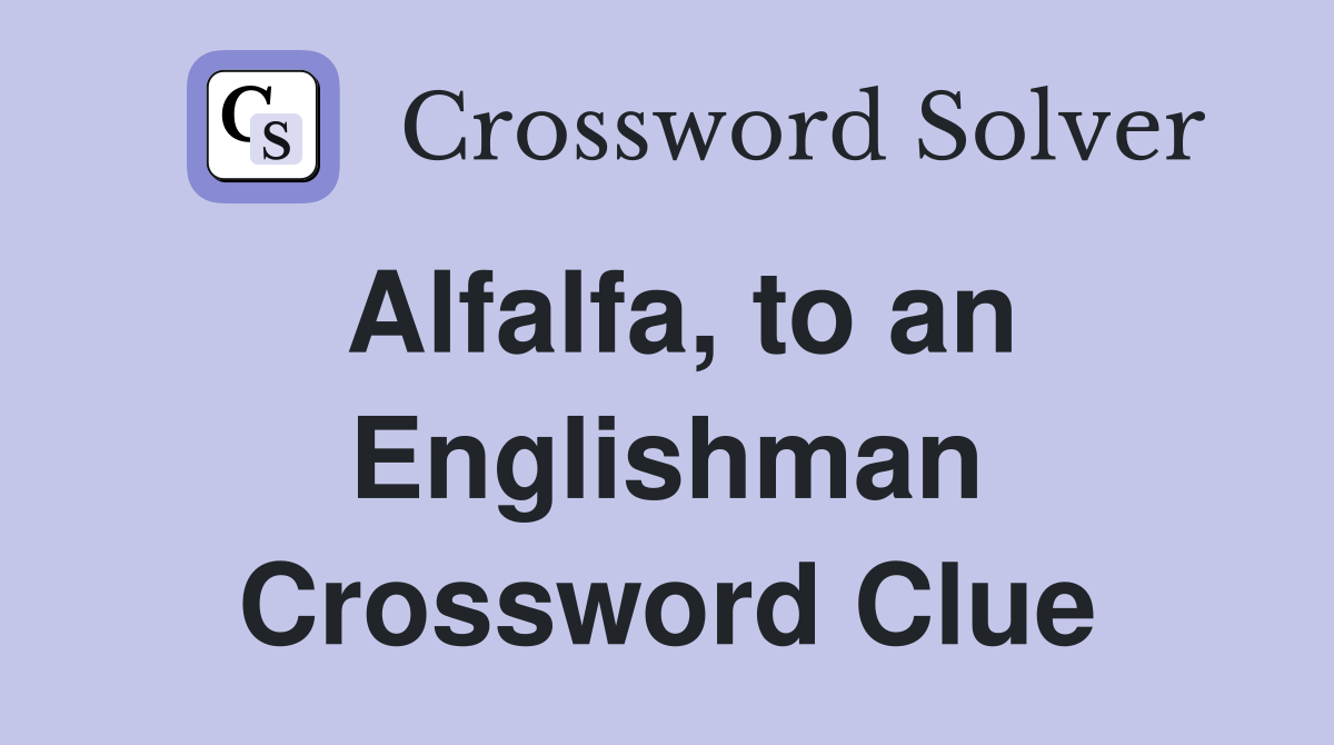 Alfalfa, to an Englishman Crossword Clue