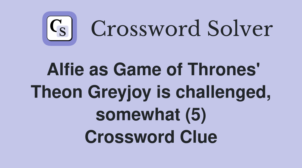 Alfie as Game of Thrones' Theon Greyjoy is challenged, somewhat (5) Crossword Clue