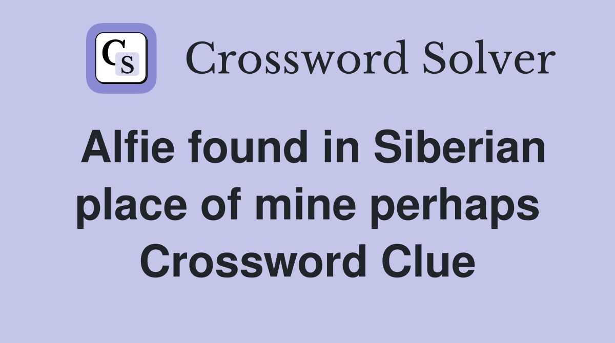 Alfie found in Siberian place of mine perhaps Crossword Clue