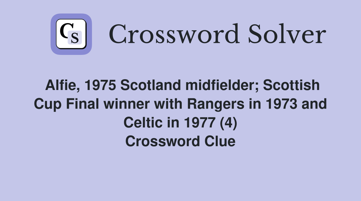 Alfie, 1975 Scotland midfielder; Scottish Cup Final winner with Rangers in 1973 and Celtic in 1977 (4) Crossword Clue
