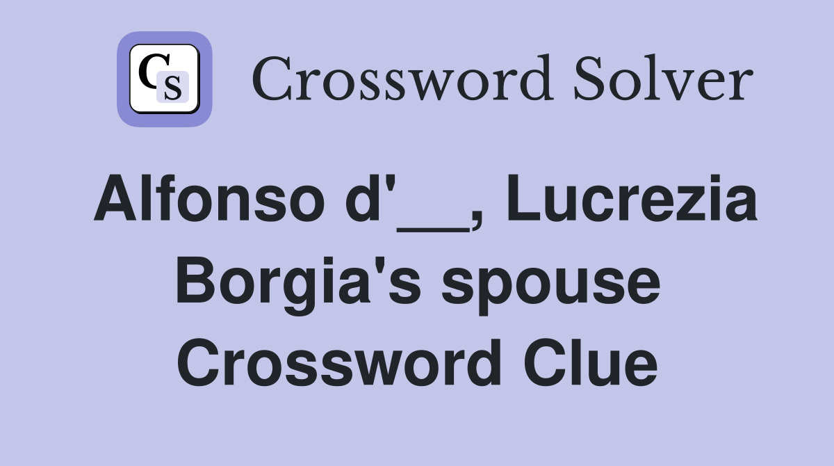 Alfonso d'__, Lucrezia Borgia's spouse Crossword Clue