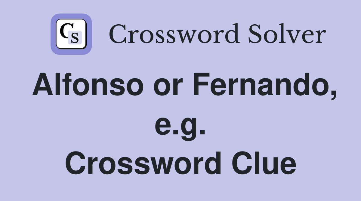 Alfonso or Fernando, e.g. Crossword Clue