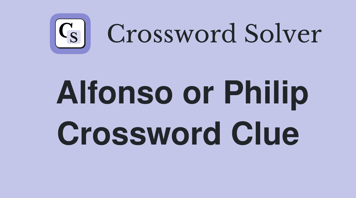 Alfonso or Philip Crossword Clue