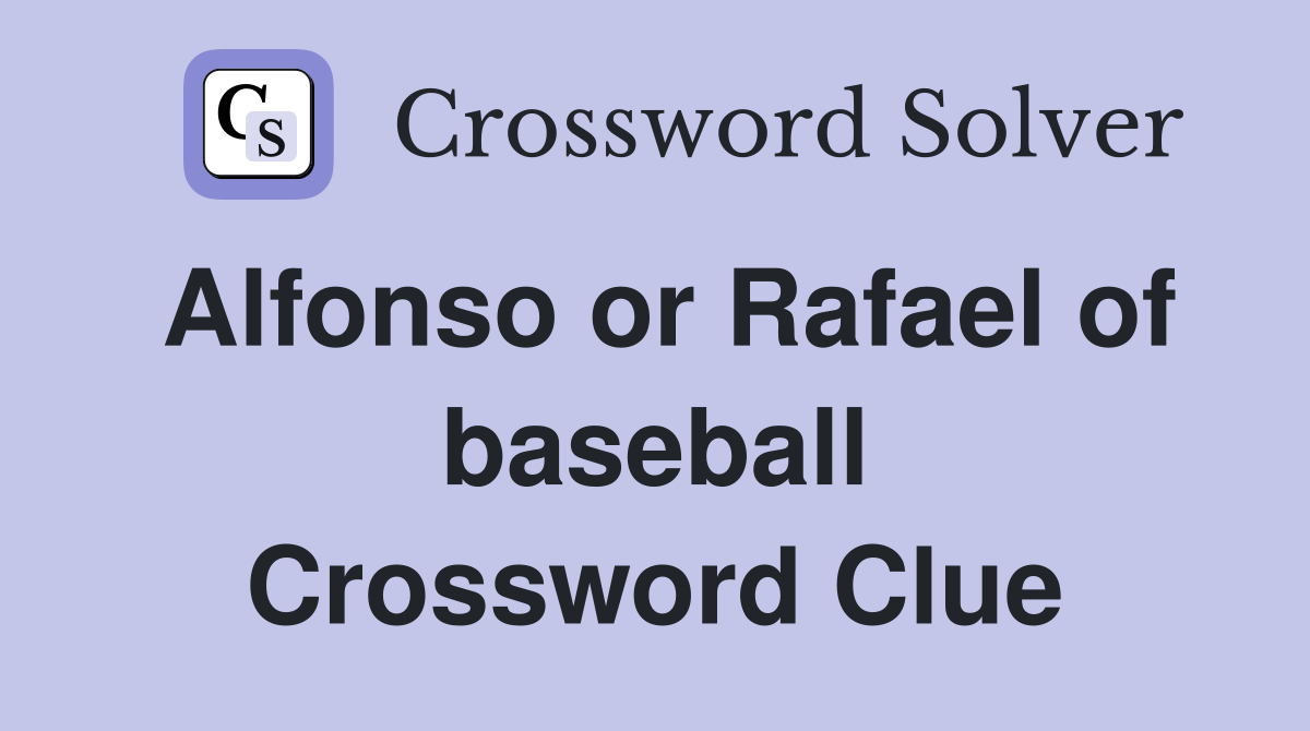 Alfonso or Rafael of baseball Crossword Clue