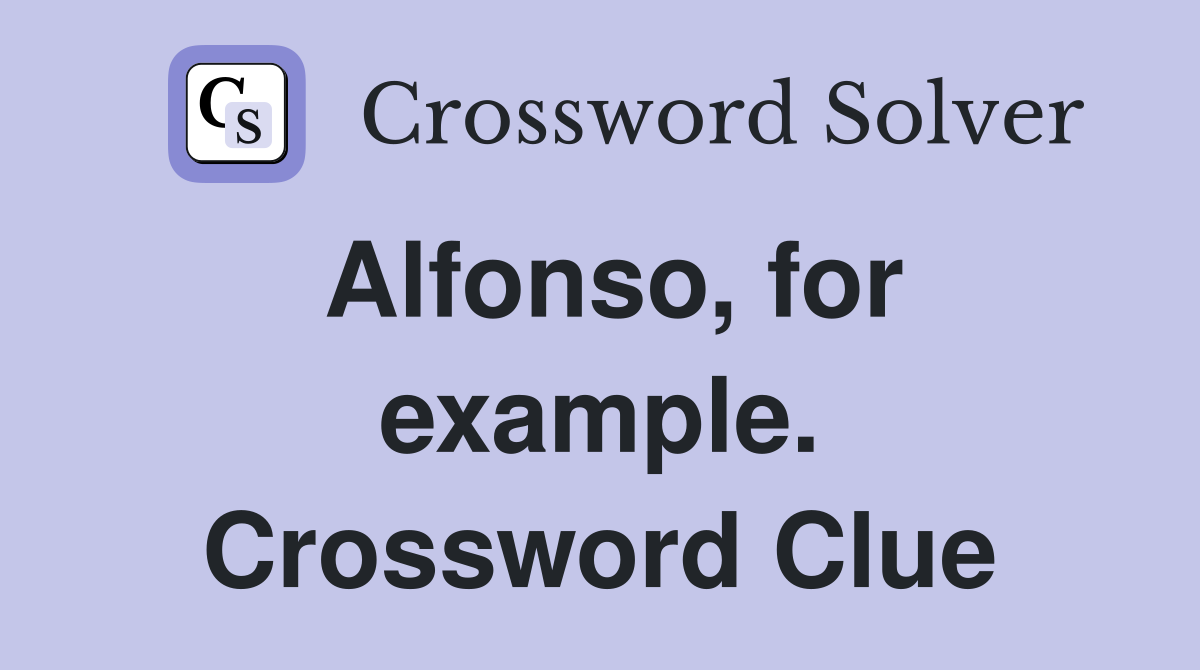 Alfonso, for example. Crossword Clue