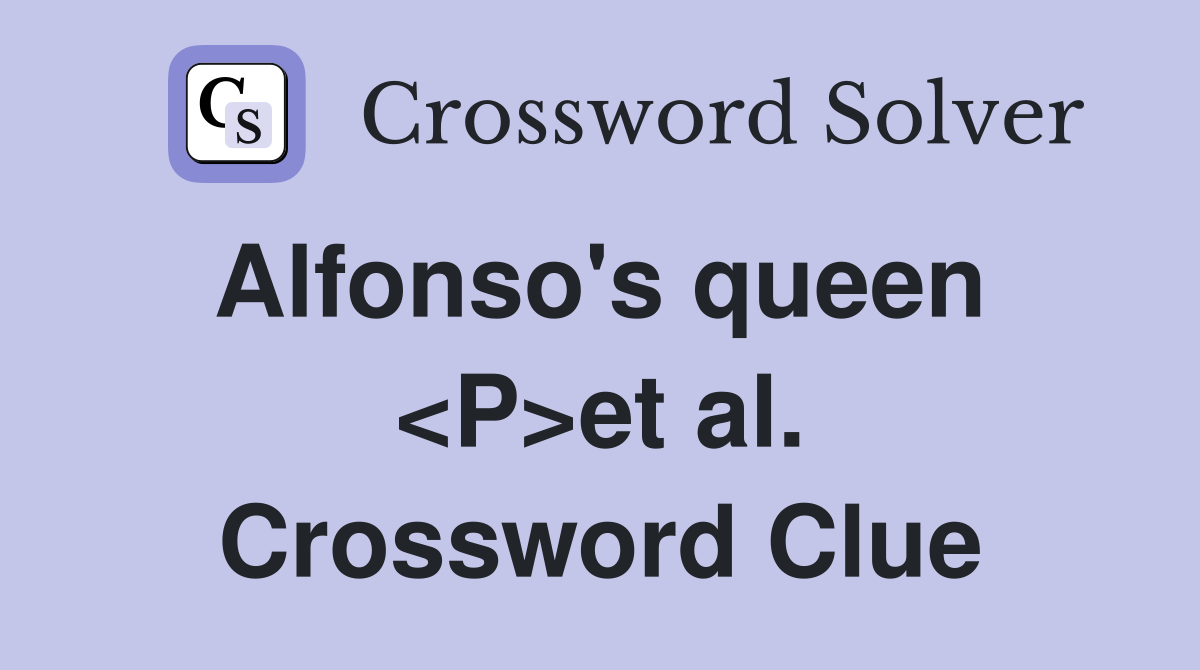 Alfonso's queen  <P>et al. Crossword Clue