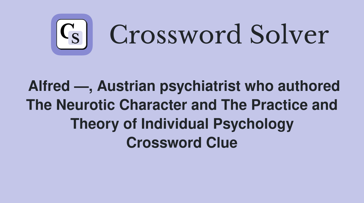 Alfred —, Austrian psychiatrist who authored The Neurotic Character and The Practice and Theory of Individual Psychology Crossword Clue