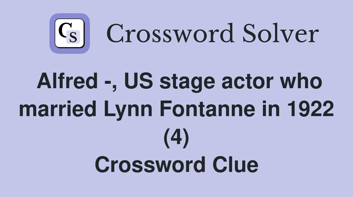 Alfred -, US stage actor who married Lynn Fontanne in 1922 (4) Crossword Clue