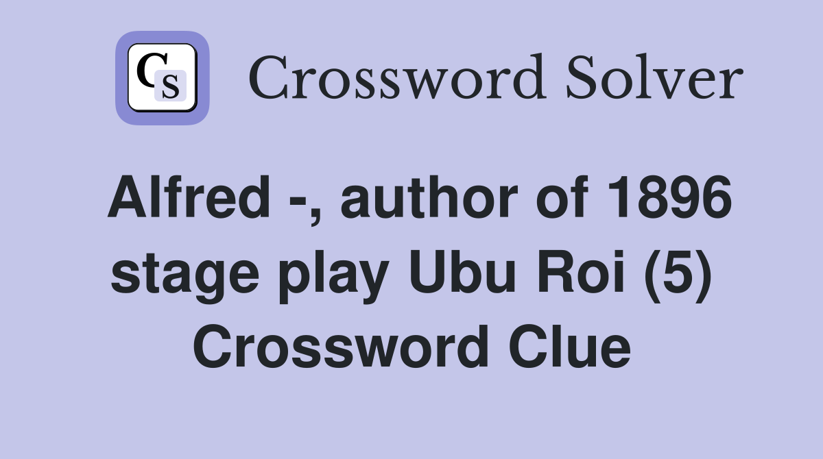 Alfred -, author of 1896 stage play Ubu Roi (5) Crossword Clue