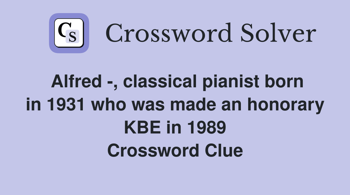 Alfred -, classical pianist born in 1931 who was made an honorary KBE in 1989 Crossword Clue