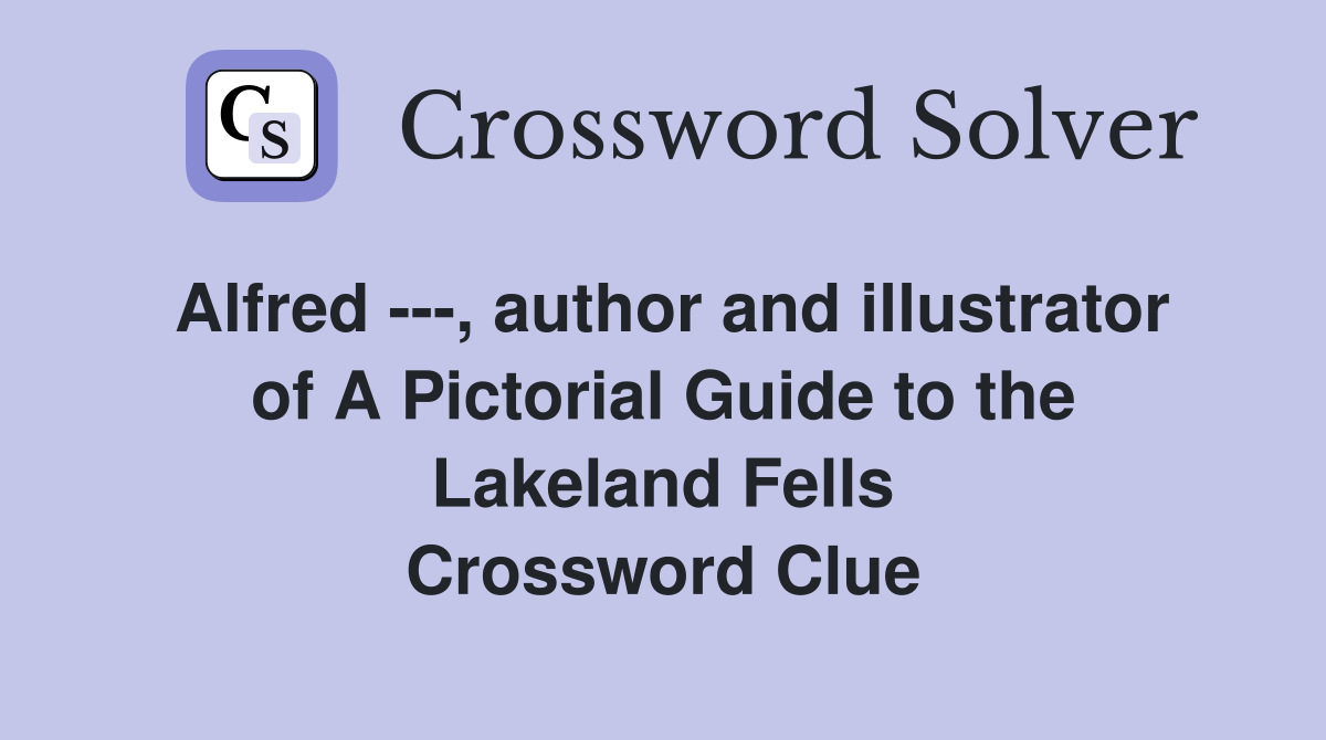 Alfred ---, author and illustrator of A Pictorial Guide to the Lakeland Fells Crossword Clue