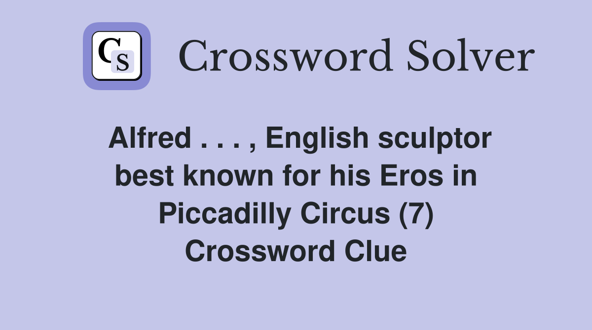 Alfred . . . , English sculptor best known for his Eros in Piccadilly Circus (7) Crossword Clue