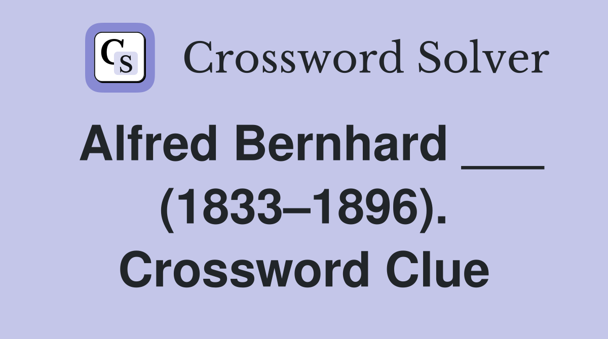 Alfred Bernhard ___ (1833–1896). Crossword Clue
