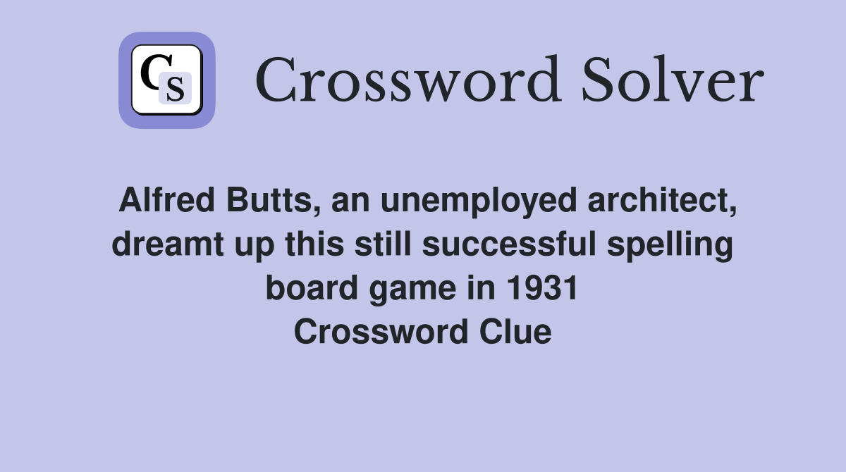Alfred Butts, an unemployed architect, dreamt up this still successful spelling board game in 1931 Crossword Clue