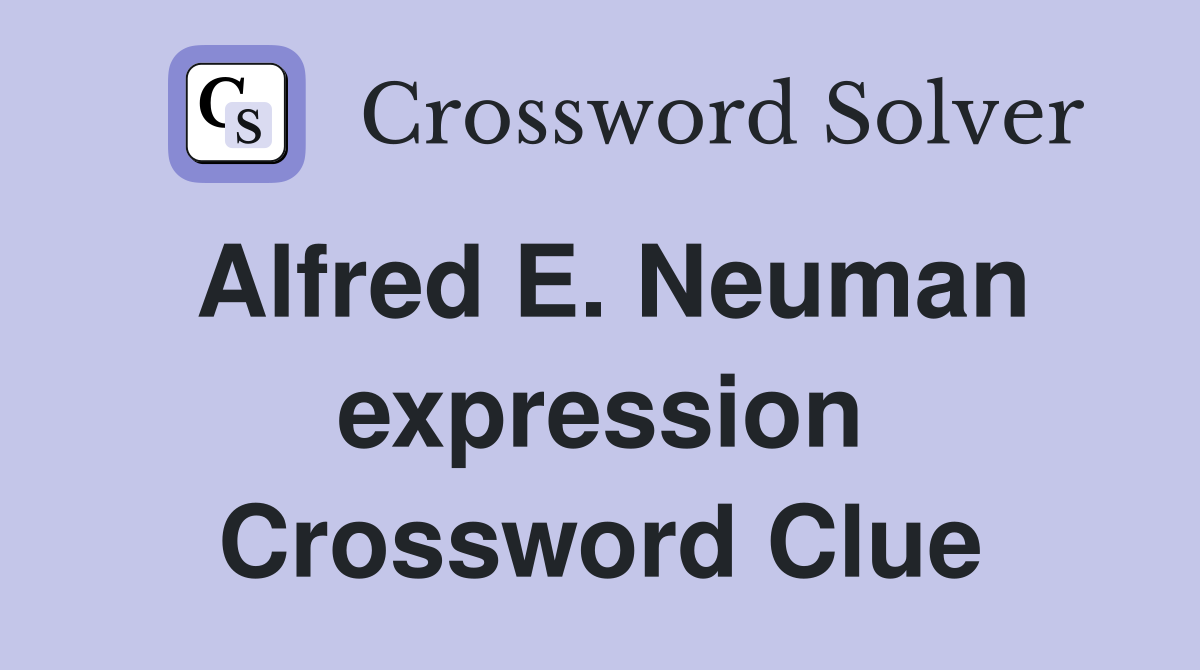 Alfred E. Neuman expression Crossword Clue
