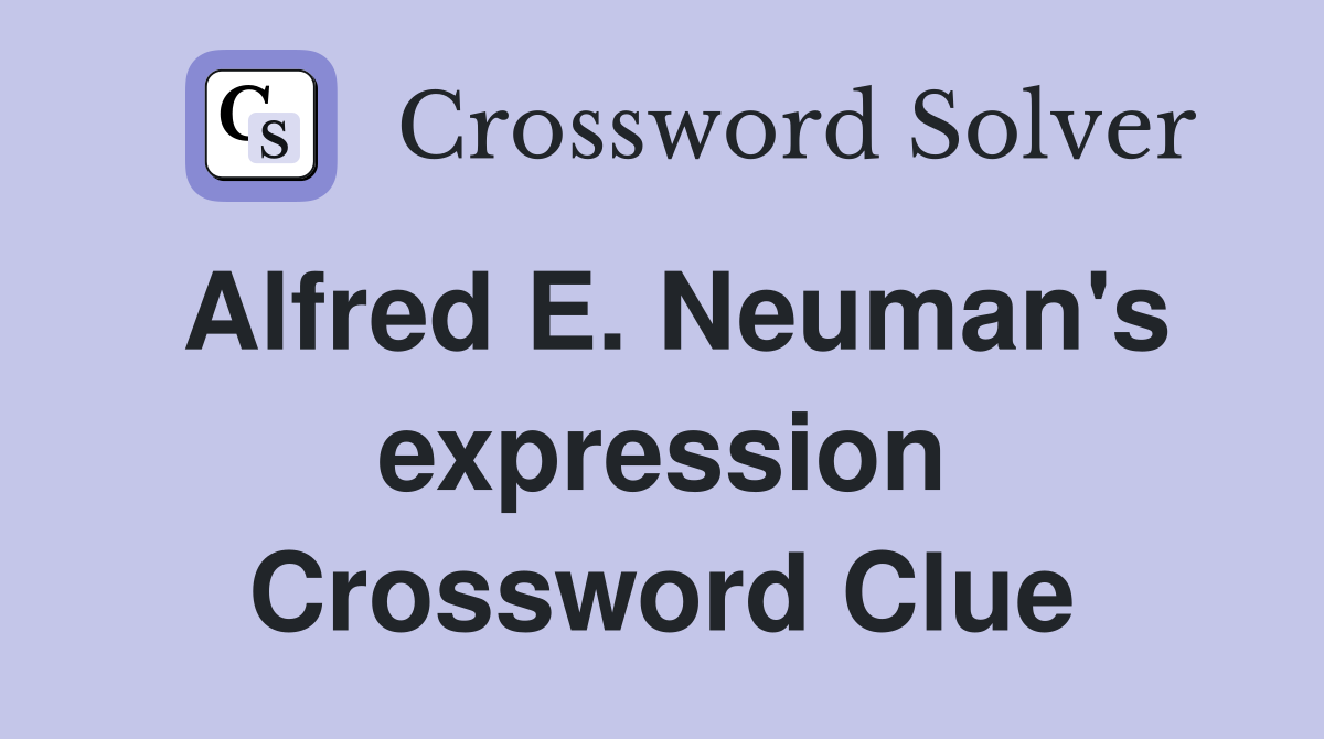 Alfred E. Neuman's expression Crossword Clue