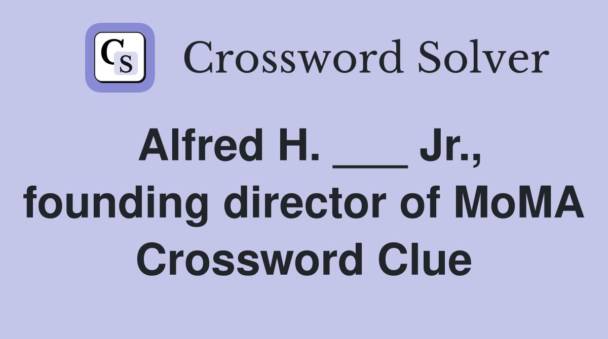 Alfred H. ___ Jr., founding director of MoMA Crossword Clue