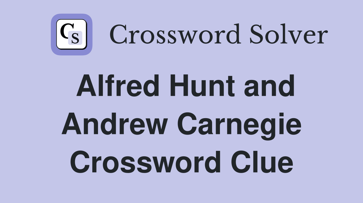 Alfred Hunt and Andrew Carnegie Crossword Clue