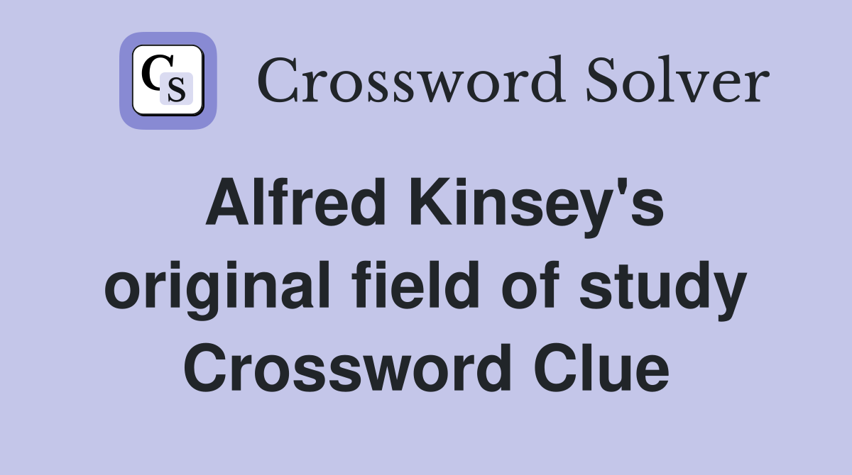 Alfred Kinsey's original field of study Crossword Clue