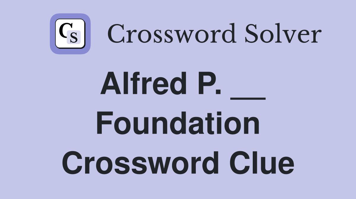 Alfred P. __ Foundation Crossword Clue
