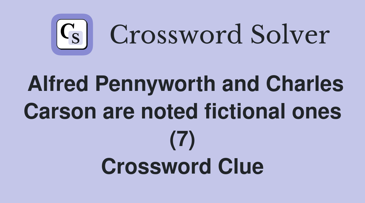 Alfred Pennyworth and Charles Carson are noted fictional ones (7) Crossword Clue