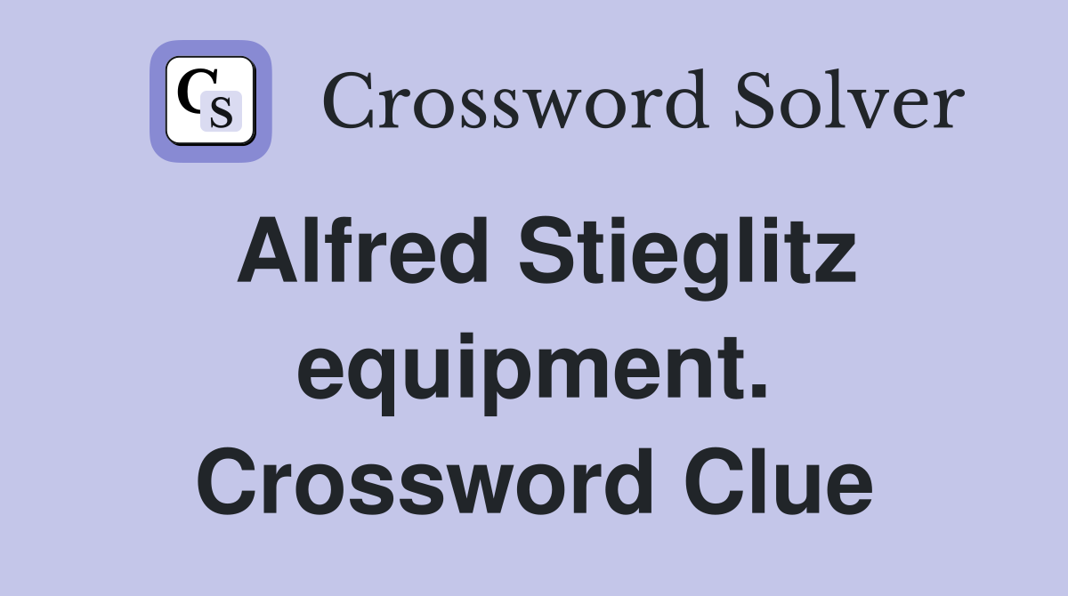 Alfred Stieglitz equipment. Crossword Clue