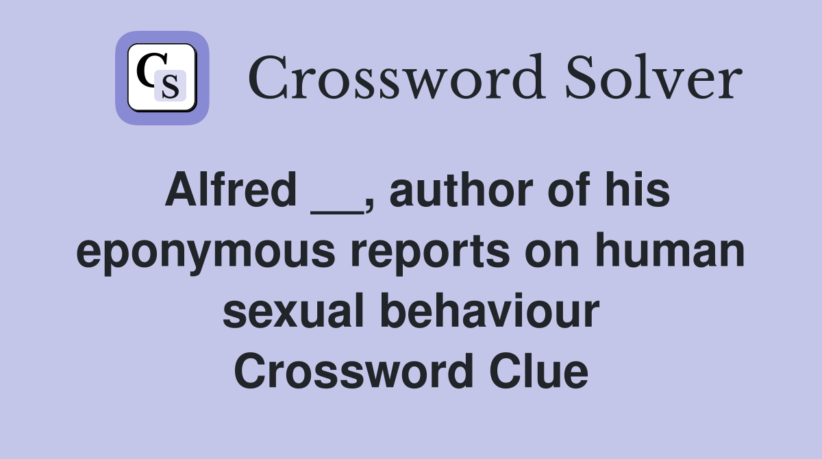 Alfred __, author of his eponymous reports on human sexual behaviour Crossword Clue