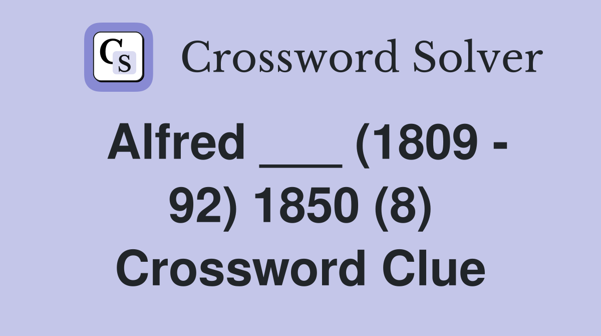 Alfred ___ (1809 - 92) 1850 (8) Crossword Clue