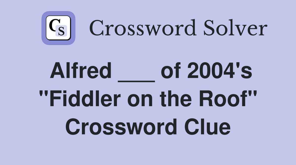 Alfred ___ of 2004's "Fiddler on the Roof" Crossword Clue