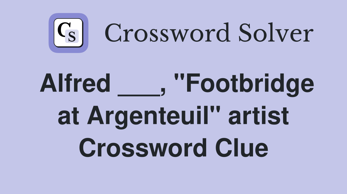 Alfred ___, "Footbridge at Argenteuil" artist Crossword Clue