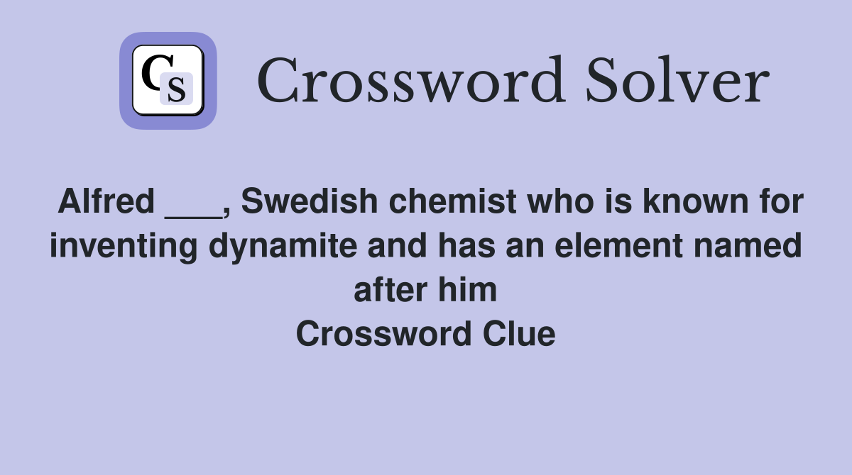Alfred ___, Swedish chemist who is known for inventing dynamite and has an element named after him Crossword Clue