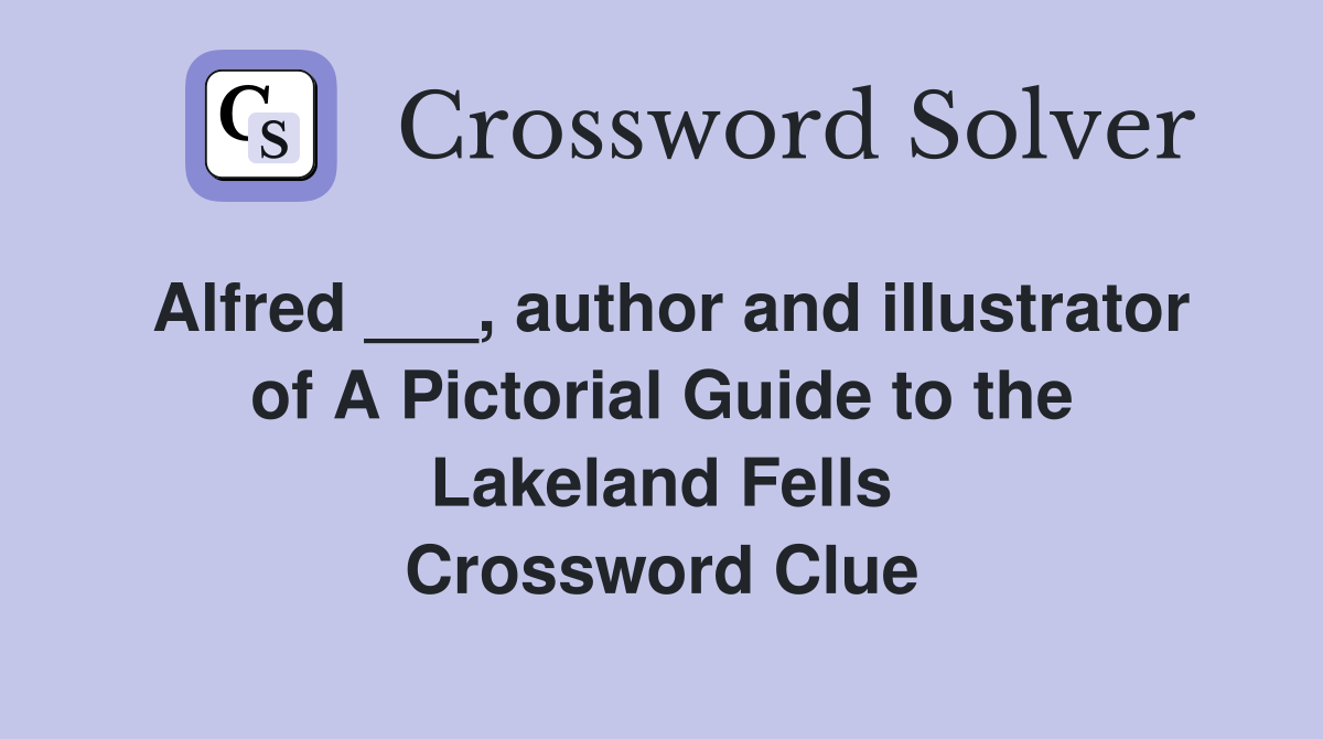 Alfred ___, author and illustrator of A Pictorial Guide to the Lakeland Fells Crossword Clue