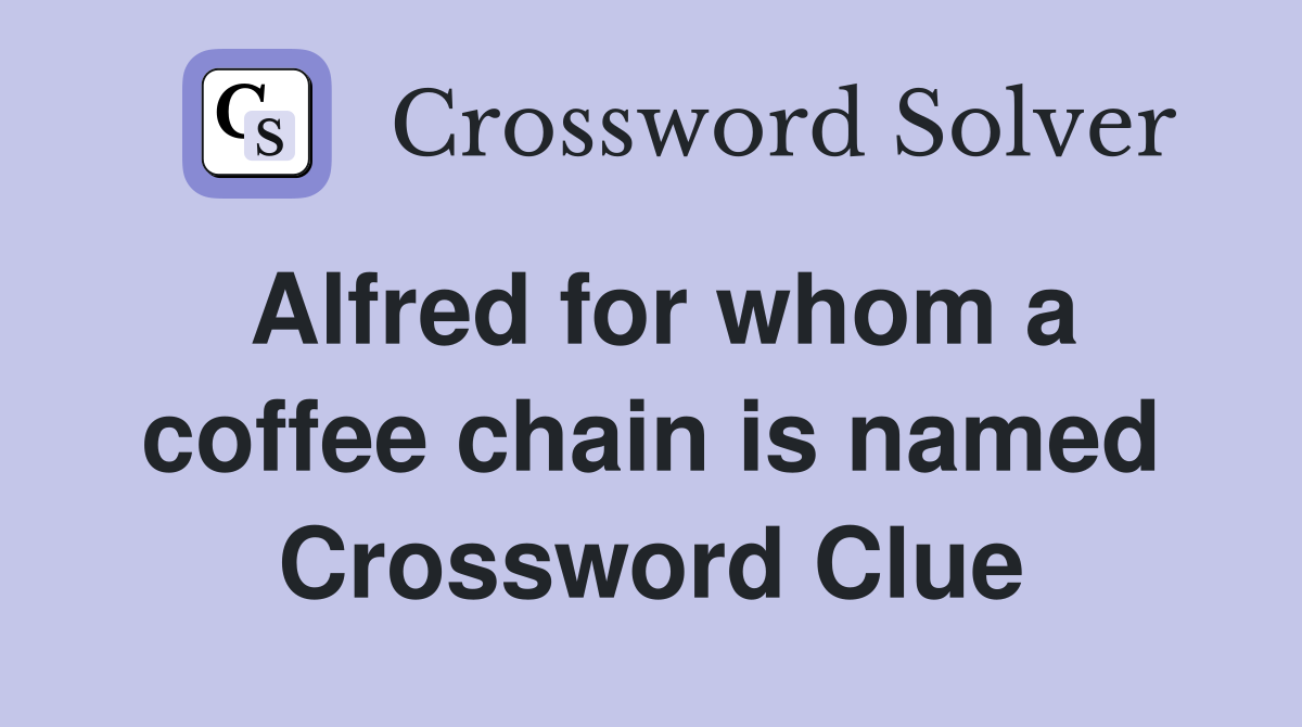 Alfred for whom a coffee chain is named Crossword Clue
