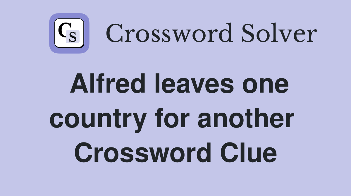 Alfred leaves one country for another  Crossword Clue
