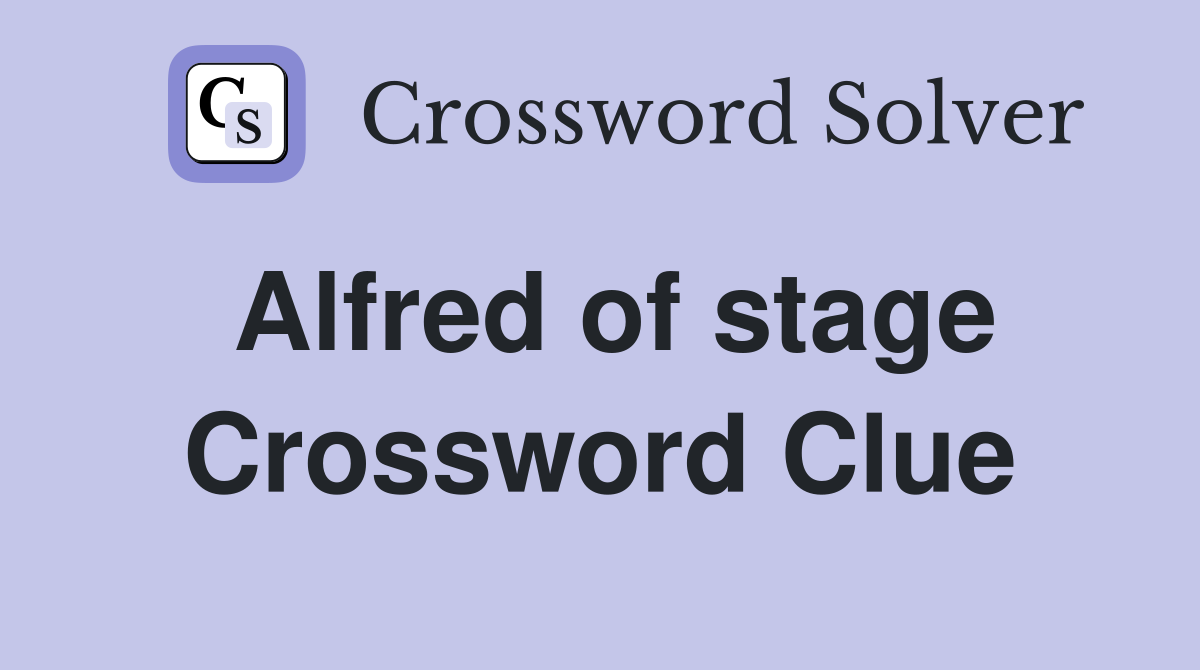 Alfred of stage Crossword Clue