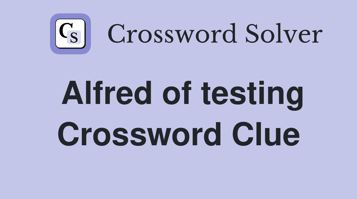 Alfred of testing Crossword Clue