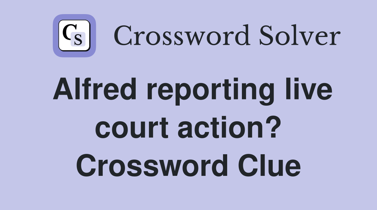Alfred reporting live court action? Crossword Clue