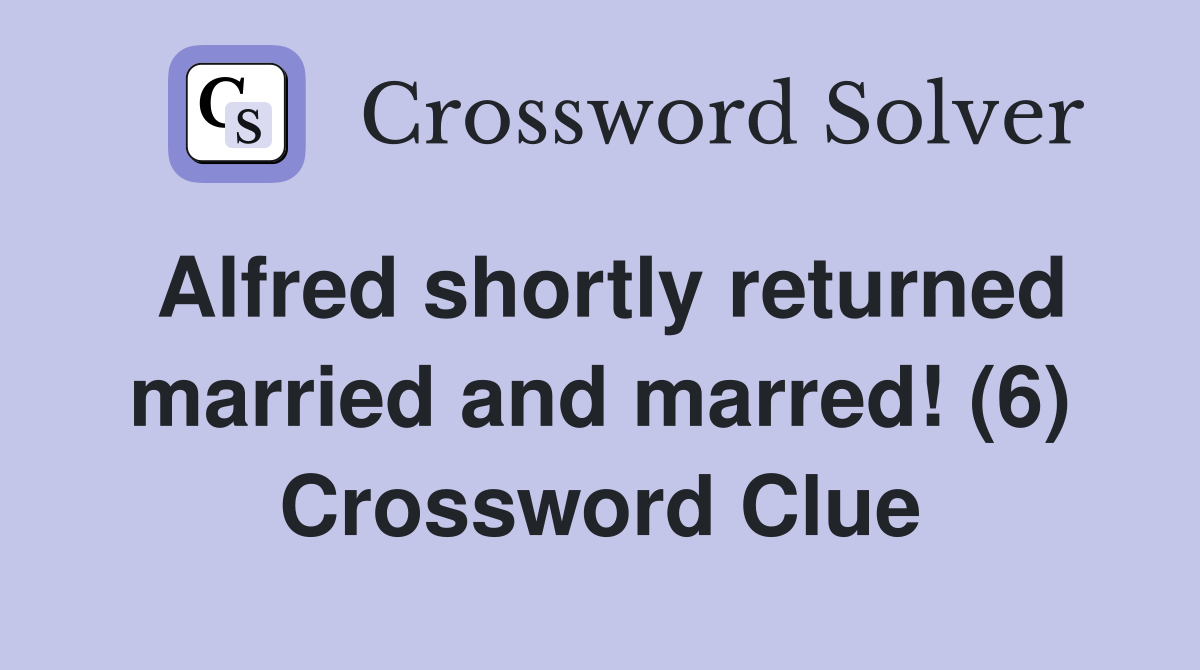 Alfred shortly returned married and marred! (6) Crossword Clue