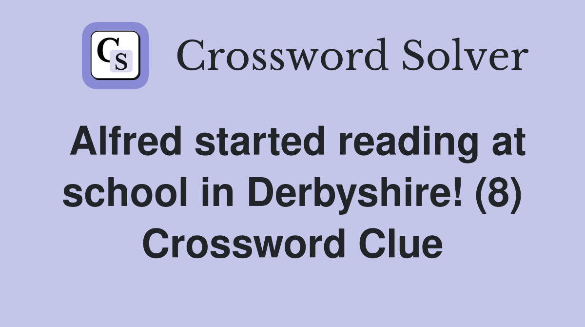 Alfred started reading at school in Derbyshire! (8) Crossword Clue