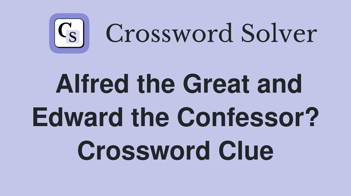 Alfred the Great and Edward the Confessor? Crossword Clue