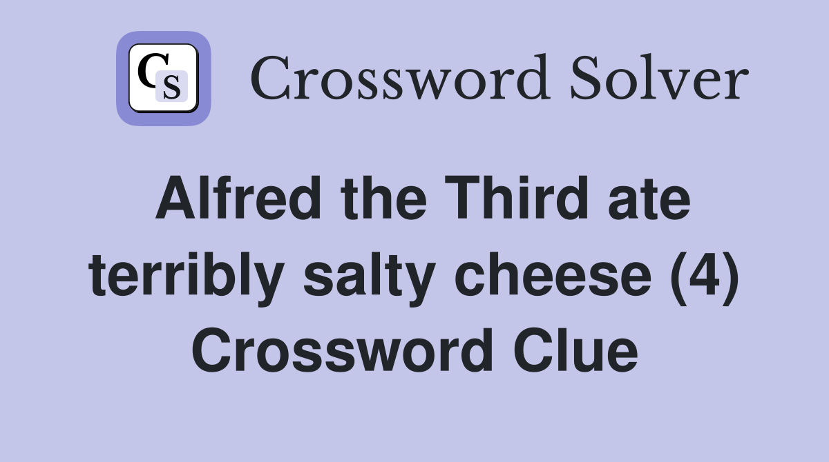 Alfred the Third ate terribly salty cheese (4) Crossword Clue