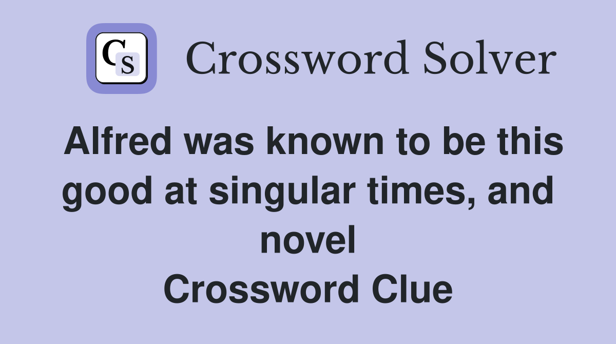 Alfred was known to be this good at singular times, and novel Crossword Clue