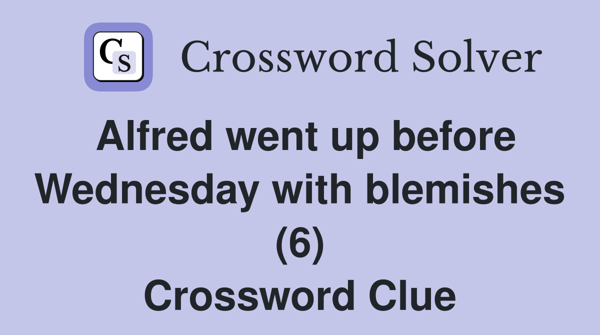 Alfred went up before Wednesday with blemishes (6) Crossword Clue