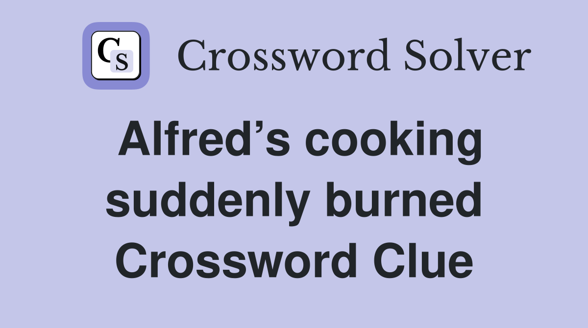 Alfred’s cooking suddenly burned Crossword Clue