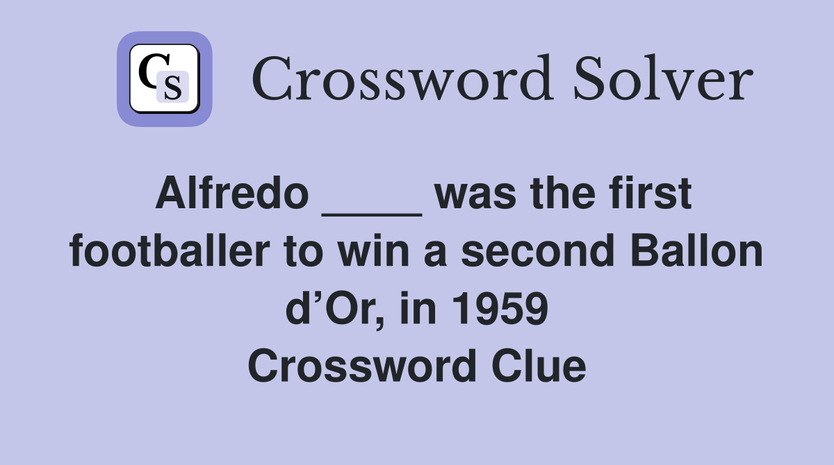 Alfredo ____ was the first footballer to win a second Ballon d’Or, in 1959 Crossword Clue