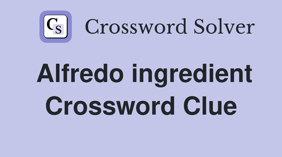 Alfredo ingredient Crossword Clue