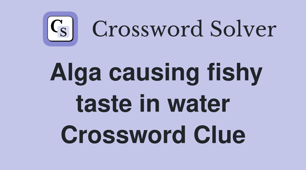 Alga causing fishy taste in water Crossword Clue